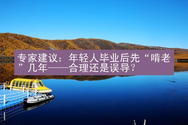 专家建议：年轻人毕业后先“啃老”几年——合理还是误导？