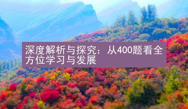 深度解析与探究：从400题看全方位学习与发展