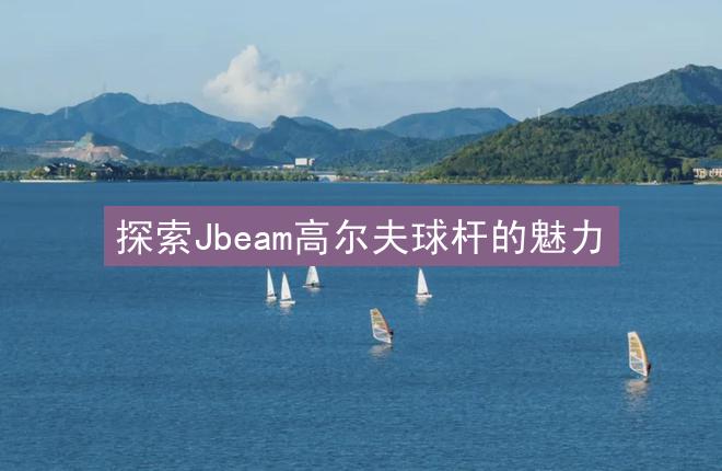 探索Jbeam高尔夫球杆的魅力