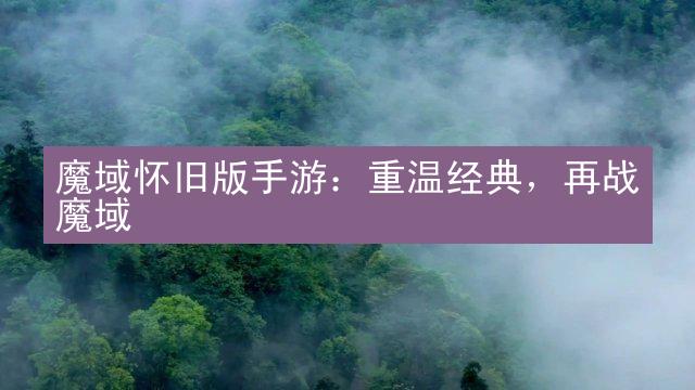 魔域怀旧版手游：重温经典，再战魔域