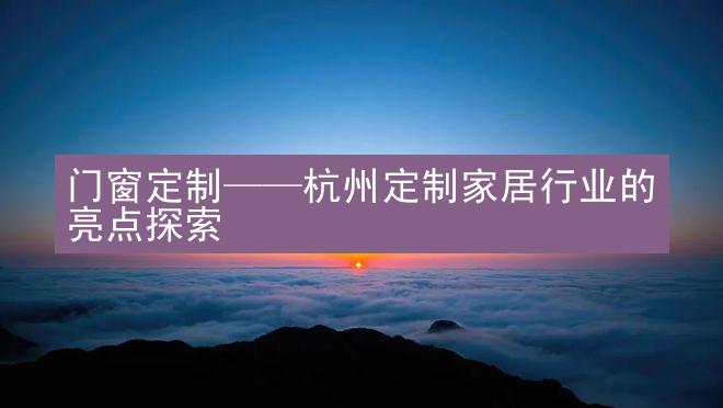 门窗定制——杭州定制家居行业的亮点探索