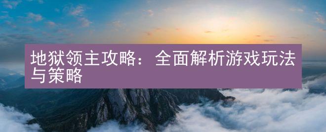 地狱领主攻略：全面解析游戏玩法与策略