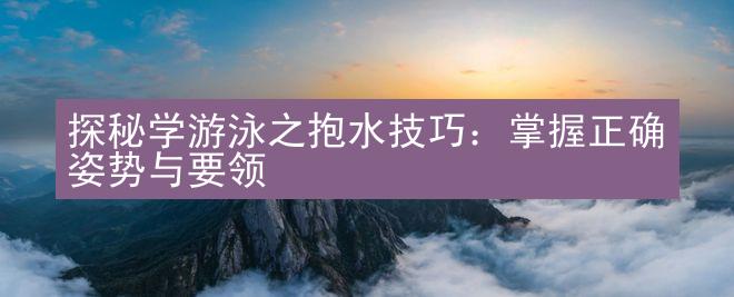 探秘学游泳之抱水技巧：掌握正确姿势与要领