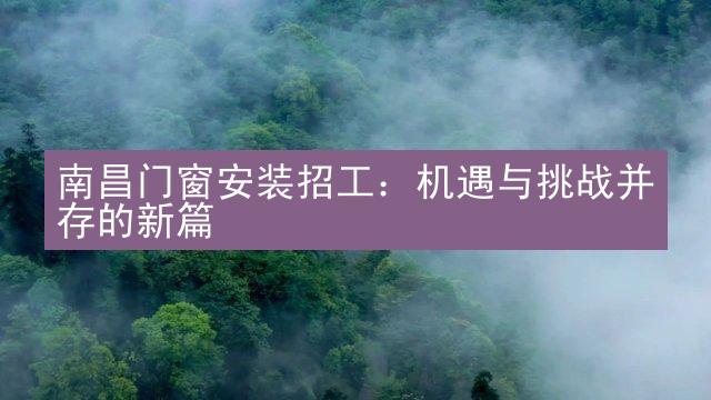 南昌门窗安装招工：机遇与挑战并存的新篇