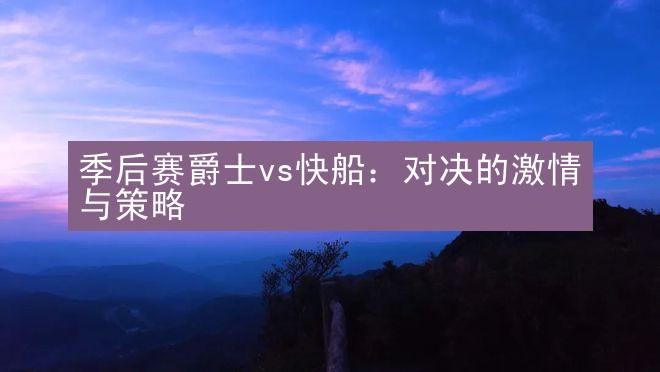 季后赛爵士vs快船：对决的激情与策略