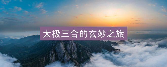 太极三合的玄妙之旅