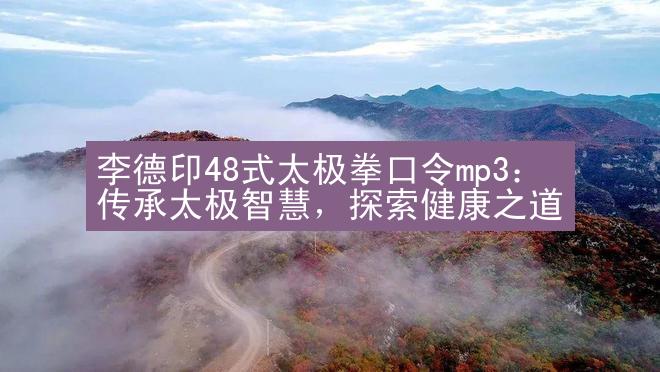 李德印48式太极拳口令mp3：传承太极智慧，探索健康之道