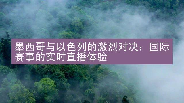 墨西哥与以色列的激烈对决：国际赛事的实时直播体验