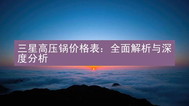 三星高压锅价格表：全面解析与深度分析